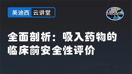 【云讲堂】全面剖析：吸入药物的临床前安全性评价